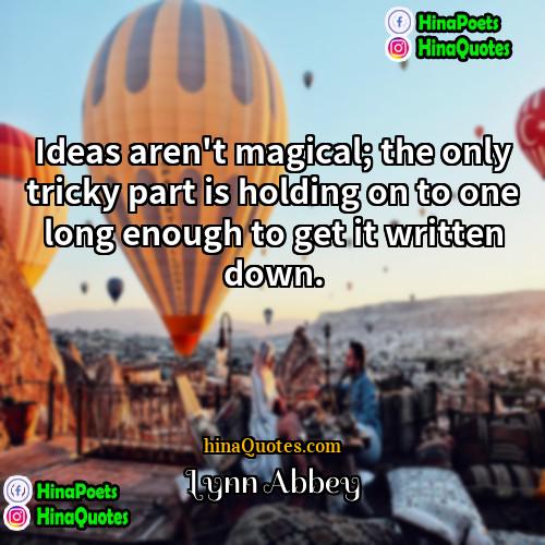 Lynn Abbey Quotes | Ideas aren't magical; the only tricky part